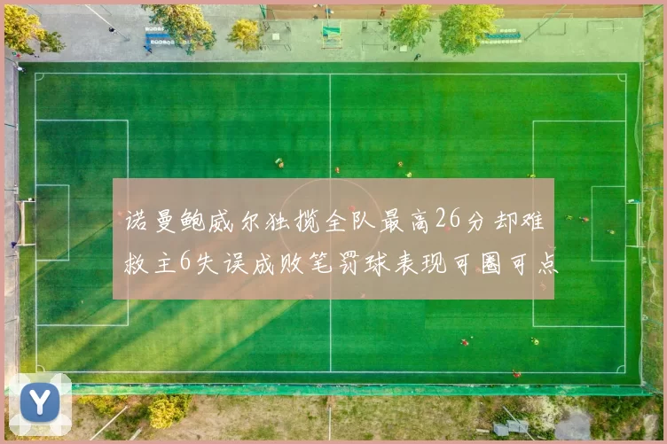 诺曼鲍威尔独揽全队最高26分却难救主6失误成败笔罚球表现可圈可点