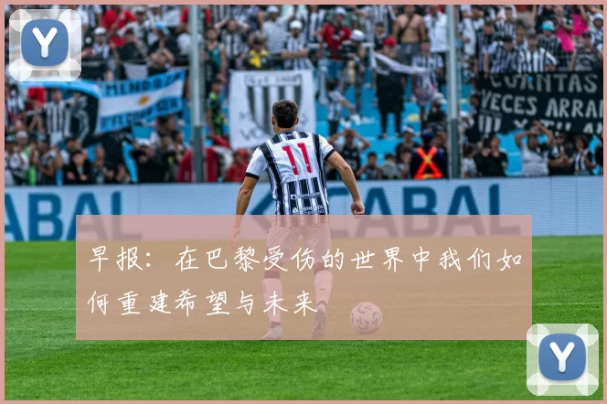 早报：在巴黎受伤的世界中我们如何重建希望与未来