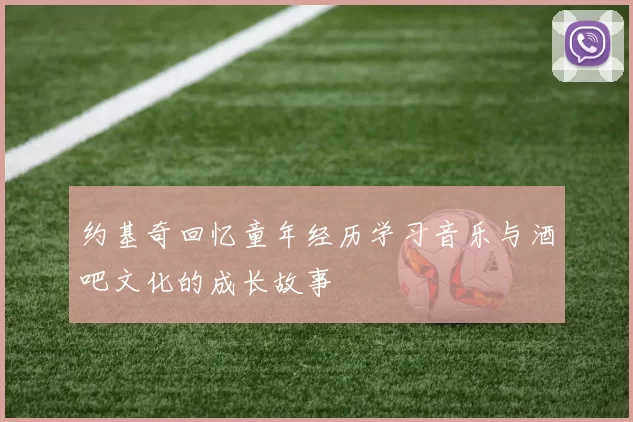约基奇回忆童年经历学习音乐与酒吧文化的成长故事