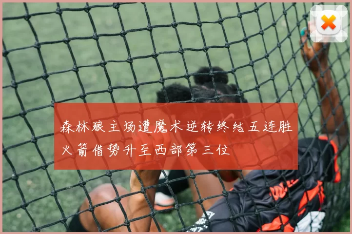森林狼主场遭魔术逆转终结五连胜火箭借势升至西部第三位