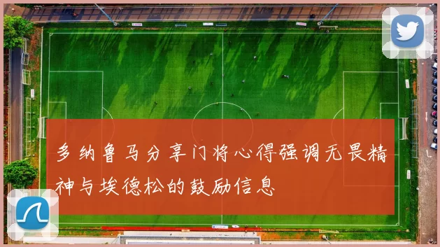 多纳鲁马分享门将心得强调无畏精神与埃德松的鼓励信息