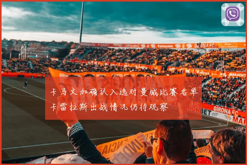 卡马文加确认入选对曼城比赛名单卡雷拉斯出战情况仍待观察