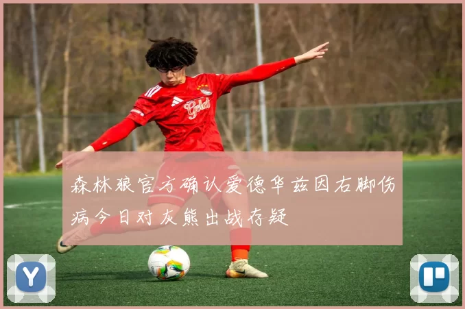 森林狼官方确认爱德华兹因右脚伤病今日对灰熊出战存疑