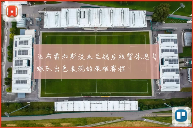 法布雷加斯谈米兰战后短暂休息与球队出色表现的艰难赛程