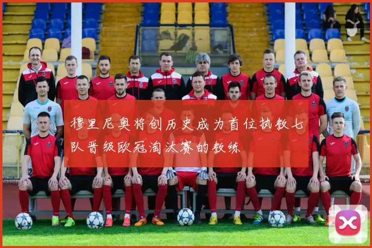 穆里尼奥将创历史成为首位执教七队晋级欧冠淘汰赛的教练