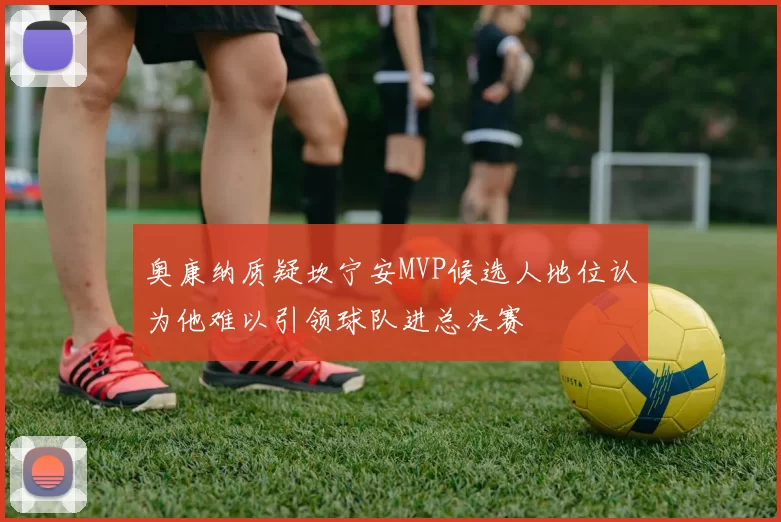 奥康纳质疑坎宁安MVP候选人地位认为他难以引领球队进总决赛