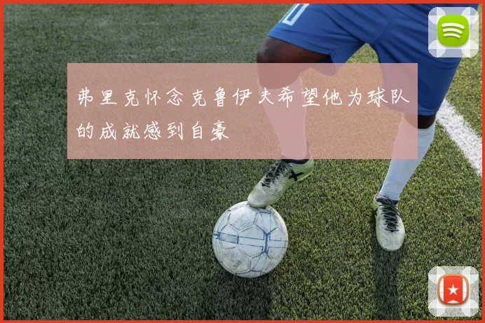 弗里克怀念克鲁伊夫希望他为球队的成就感到自豪