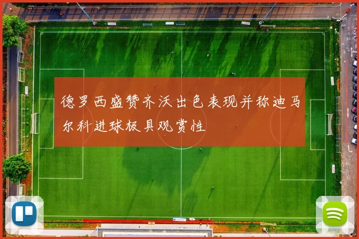 德罗西盛赞齐沃出色表现并称迪马尔科进球极具观赏性