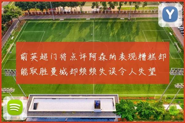 前英超门将点评阿森纳表现糟糕却能取胜曼城却频频失误令人失望