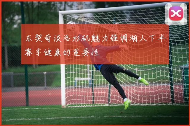 东契奇谈洛杉矶魅力强调湖人下半赛季健康的重要性