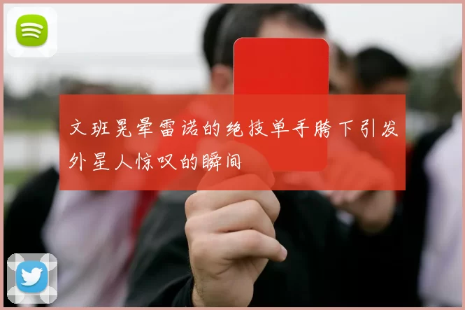文班晃晕雷诺的绝技单手胯下引发外星人惊叹的瞬间